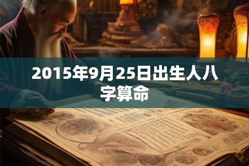 2015年9月25日出生人八字算命 2015年9月25日出生人八字算命