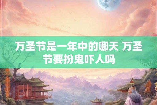 万圣节是一年中的哪天 万圣节要扮鬼吓人吗