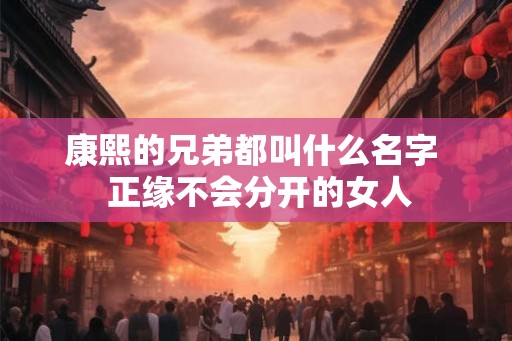 康熙的兄弟都叫什么名字  正缘不会分开的女人