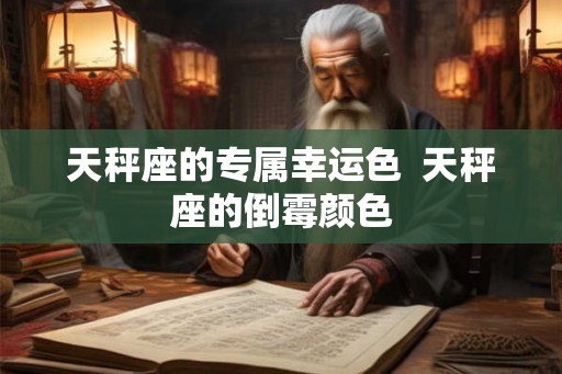 天秤座的专属幸运色  天秤座的倒霉颜色