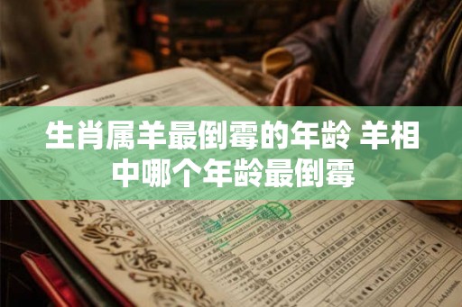生肖属羊最倒霉的年龄 羊相中哪个年龄最倒霉