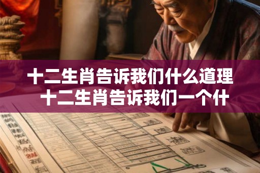 十二生肖告诉我们什么道理 十二生肖告诉我们一个什么道理 十二生肖告诉我们什么道理 十二生肖告诉我们一个什么道理