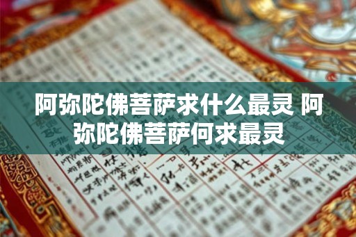 阿弥陀佛菩萨求什么最灵 阿弥陀佛菩萨何求最灵 阿弥陀佛菩萨求什么最灵 阿弥陀佛菩萨何求最灵