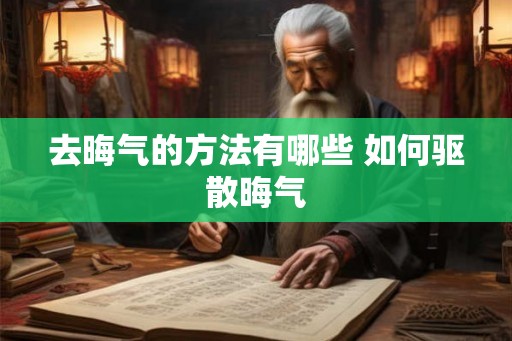 去晦气的方法有哪些 如何驱散晦气 去晦气的方法有哪些 如何驱散晦气