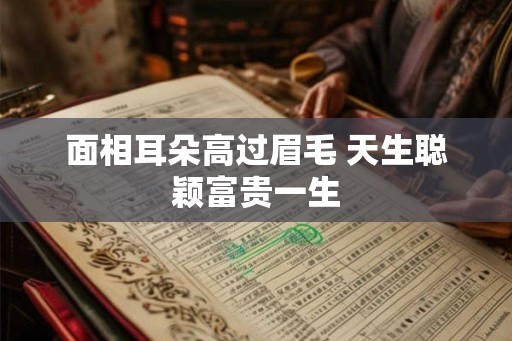 面相耳朵高过眉毛 天生聪颖富贵一生 面相耳朵高过眉毛 天生聪颖富贵一生