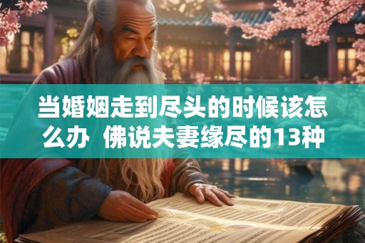 当婚姻走到尽头的时候该怎么办 佛说夫妻缘尽的13种表现 当婚姻走到尽头的时候该怎么办 佛说夫妻缘尽的13种表现