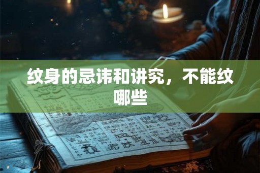 纹身的忌讳和讲究，不能纹哪些