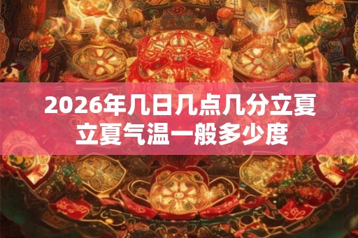 2026年几日几点几分立夏 立夏气温一般多少度