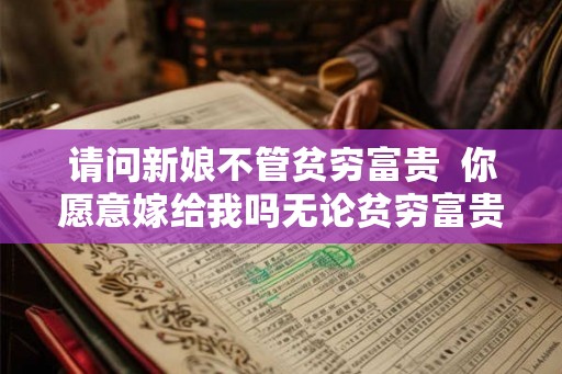 请问新娘不管贫穷富贵  你愿意嫁给我吗无论贫穷富贵
