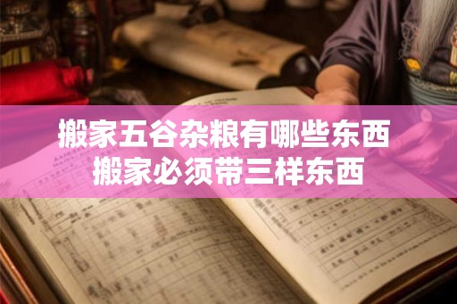 搬家五谷杂粮有哪些东西 搬家必须带三样东西 搬家五谷杂粮有哪些东西 搬家必须带三样东西