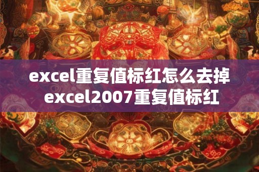 excel重复值标红怎么去掉 excel2007重复值标红