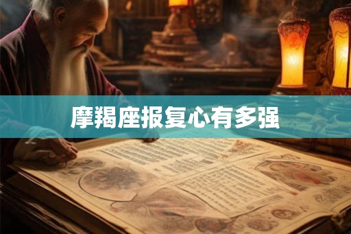 摩羯座报复心有多强 摩羯座报复心有多强