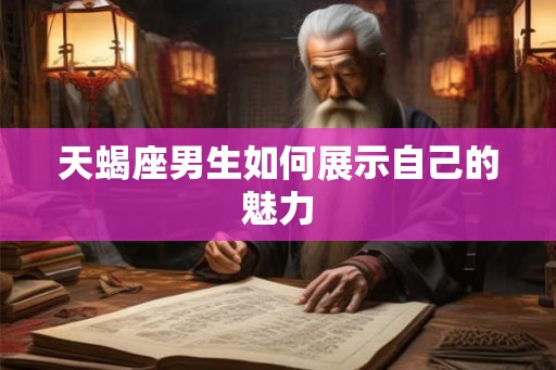 天蝎座男生如何展示自己的魅力 天蝎座男生如何展示自己的魅力