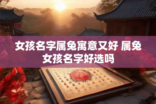 女孩名字属兔寓意又好 属兔女孩名字好选吗