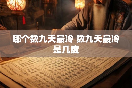哪个数九天最冷 数九天最冷是几度