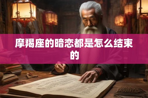 摩羯座的暗恋都是怎么结束的