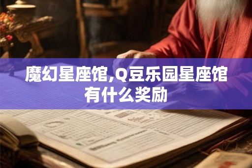 魔幻星座馆,Q豆乐园星座馆有什么奖励 魔幻星座馆,Q豆乐园星座馆有什么奖励