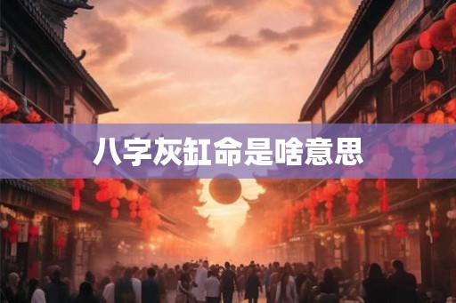 八字灰缸命是啥意思