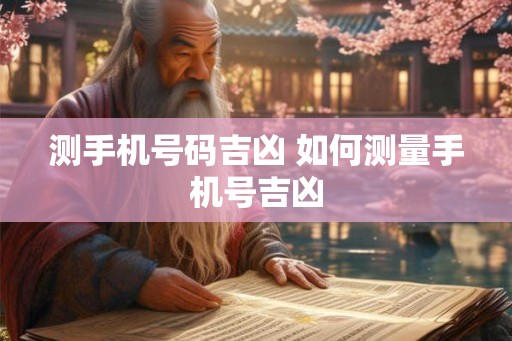 测手机号码吉凶 如何测量手机号吉凶