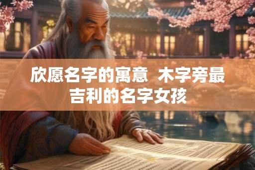 欣愿名字的寓意  木字旁最吉利的名字女孩