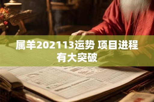 属羊202113运势 项目进程有大突破 属羊202113运势 项目进程有大突破