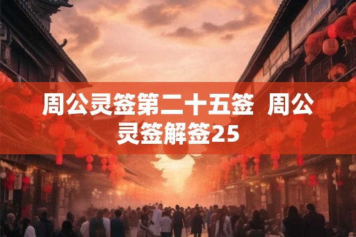 周公灵签第二十五签 周公灵签解签25 周公灵签第二十五签 周公灵签解签25