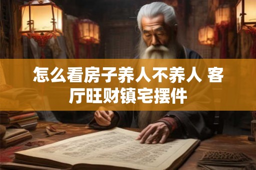 怎么看房子养人不养人 客厅旺财镇宅摆件