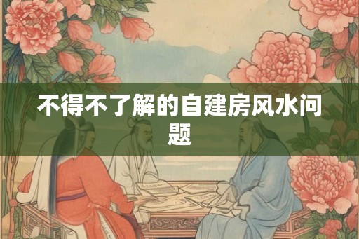不得不了解的自建房风水问题