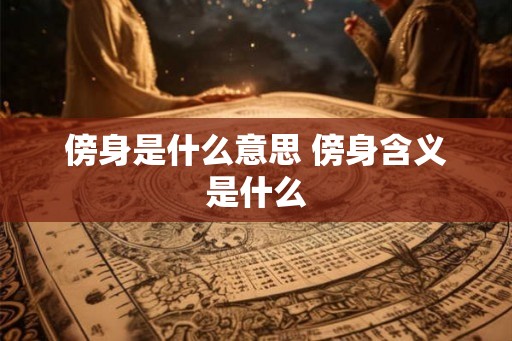 傍身是什么意思 傍身含义是什么 傍身是什么意思 傍身含义是什么