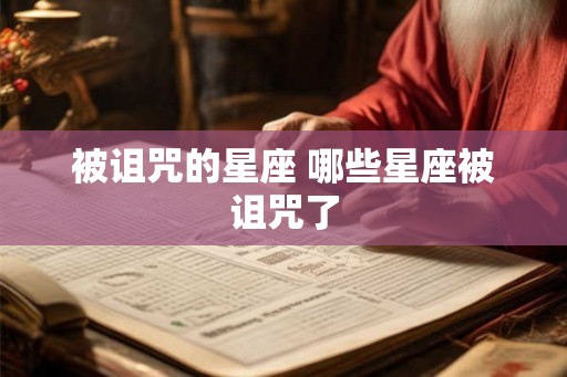 被诅咒的星座 哪些星座被诅咒了