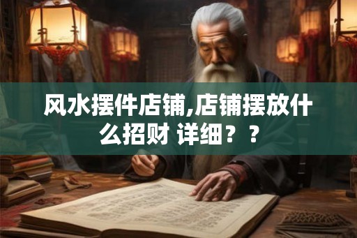 风水摆件店铺,店铺摆放什么招财 详细？？