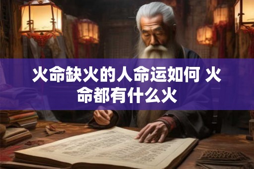 火命缺火的人命运如何 火命都有什么火
