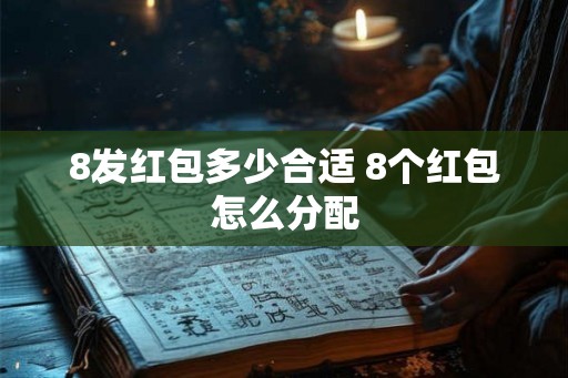 8发红包多少合适 8个红包怎么分配