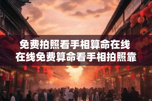 免费拍照看手相算命在线 在线免费算命看手相拍照靠谱吗
