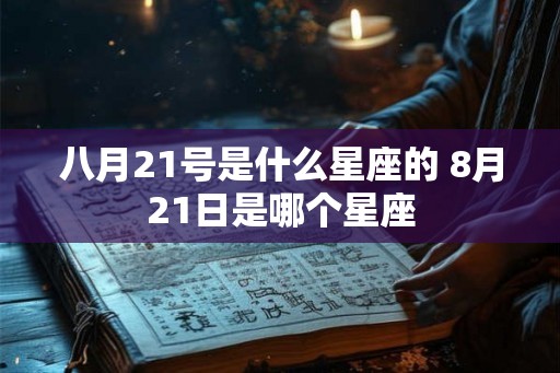 八月21号是什么星座的 8月21日是哪个星座
