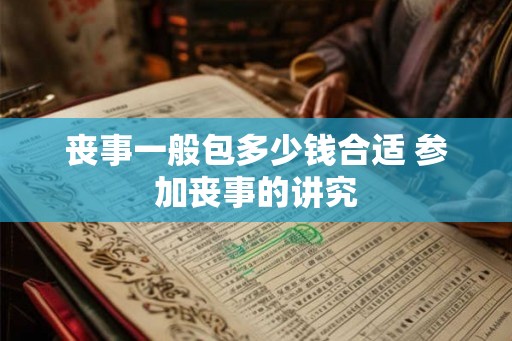 丧事一般包多少钱合适 参加丧事的讲究