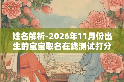 姓名解析-2026年11月份出生的宝宝取名在线测试打分