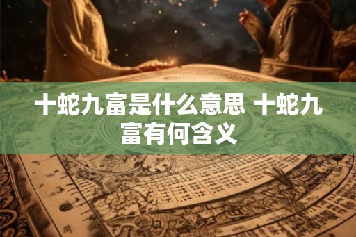 十蛇九富是什么意思 十蛇九富有何含义