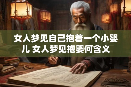 女人梦见自己抱着一个小婴儿 女人梦见抱婴何含义