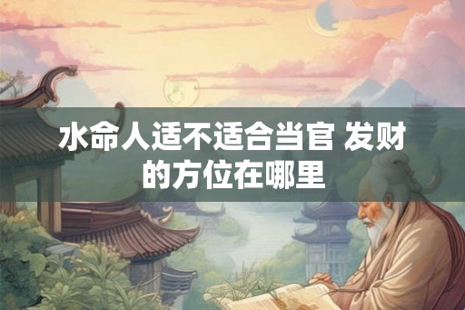 水命人适不适合当官 发财的方位在哪里