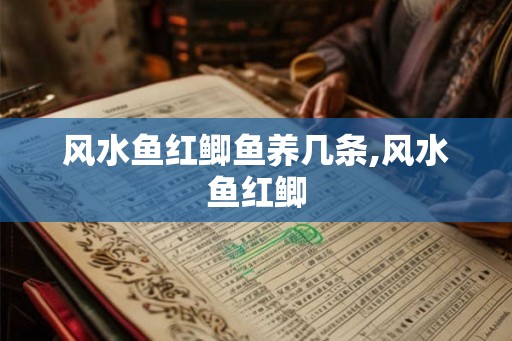 风水鱼红鲫鱼养几条,风水鱼红鲫