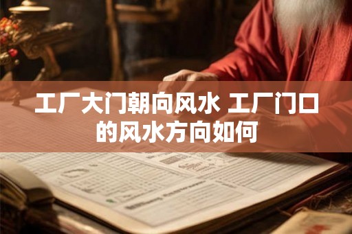 工厂大门朝向风水 工厂门口的风水方向如何