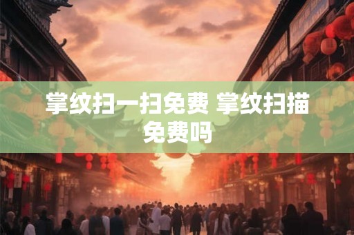 掌纹扫一扫免费 掌纹扫描免费吗