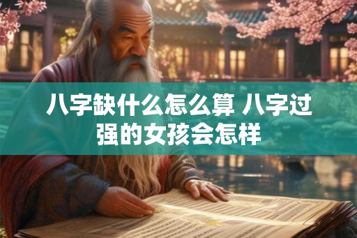 八字缺什么怎么算 八字过强的女孩会怎样