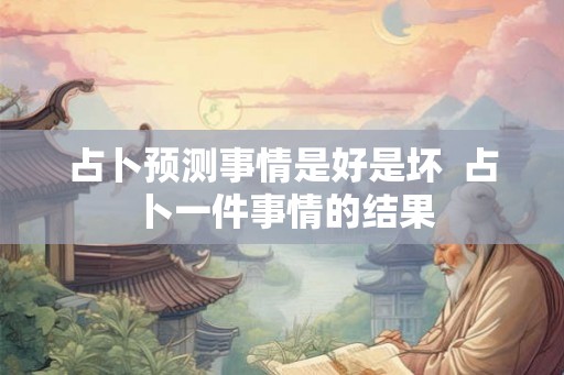 占卜预测事情是好是坏 占卜一件事情的结果 占卜预测事情是好是坏 占卜一件事情的结果