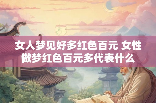 女人梦见好多红色百元 女性做梦红色百元多代表什么