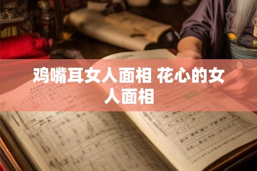 鸡嘴耳女人面相 花心的女人面相