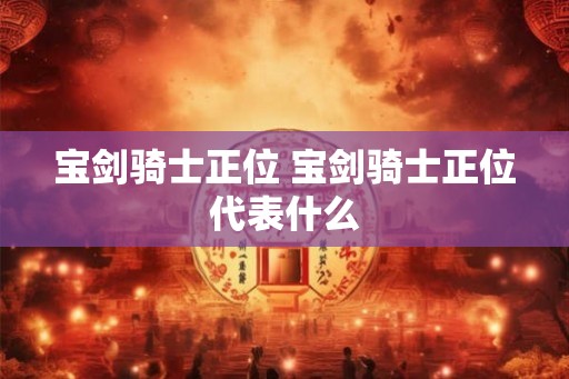 宝剑骑士正位 宝剑骑士正位代表什么