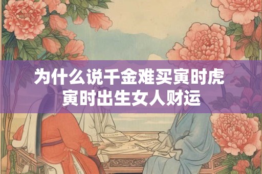 为什么说千金难买寅时虎 寅时出生女人财运
