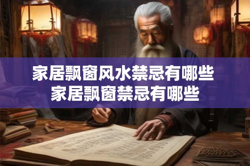 家居飘窗风水禁忌有哪些 家居飘窗禁忌有哪些